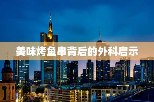 美味烤鱼串背后的外科启示