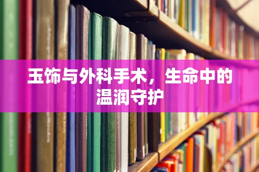 玉饰与外科手术，生命中的温润守护