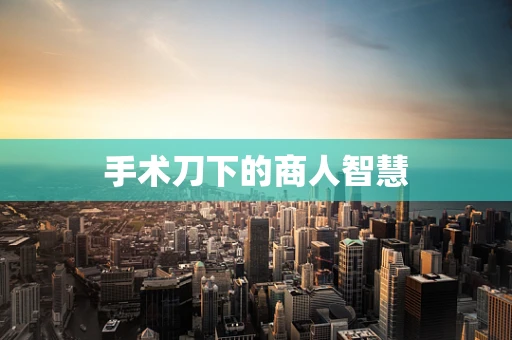 手术刀下的商人智慧