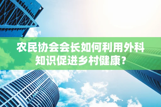 农民协会会长如何利用外科知识促进乡村健康？