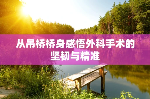 从吊桥桥身感悟外科手术的坚韧与精准