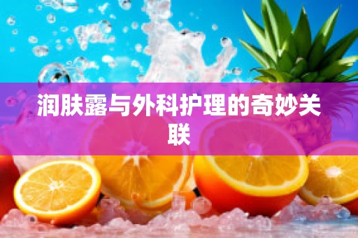润肤露与外科护理的奇妙关联