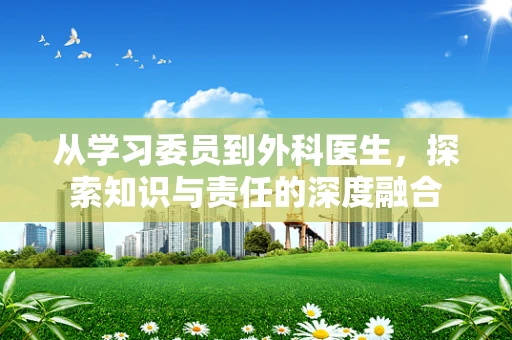 从学习委员到外科医生，探索知识与责任的深度融合