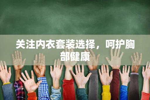 关注内衣套装选择，呵护胸部健康