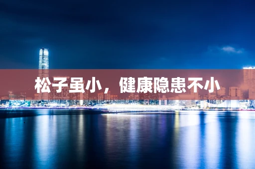 松子虽小，健康隐患不小