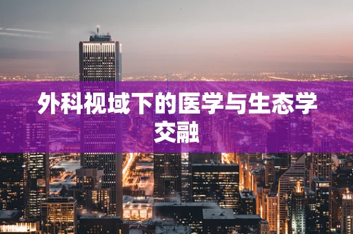 外科视域下的医学与生态学交融