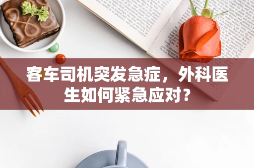 客车司机突发急症，外科医生如何紧急应对？