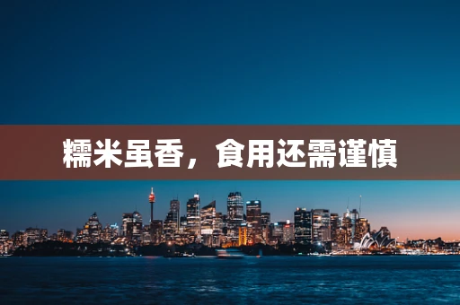 糯米虽香，食用还需谨慎