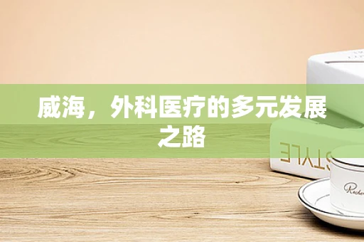 威海，外科医疗的多元发展之路