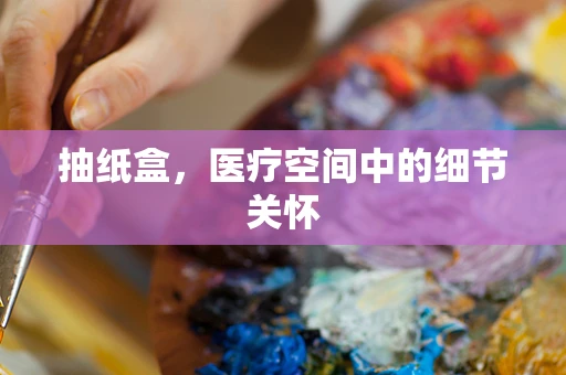 抽纸盒，医疗空间中的细节关怀