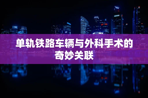 单轨铁路车辆与外科手术的奇妙关联