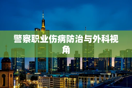 警察职业伤病防治与外科视角