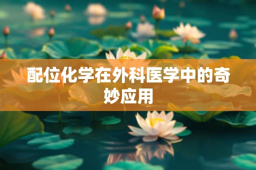 配位化学在外科医学中的奇妙应用