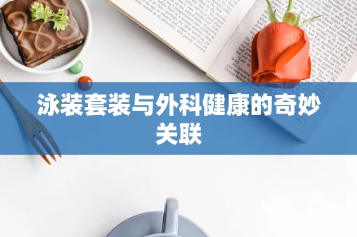 泳装套装与外科健康的奇妙关联