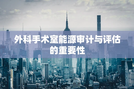 外科手术室能源审计与评估的重要性