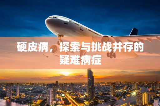 硬皮病，探索与挑战并存的疑难病症