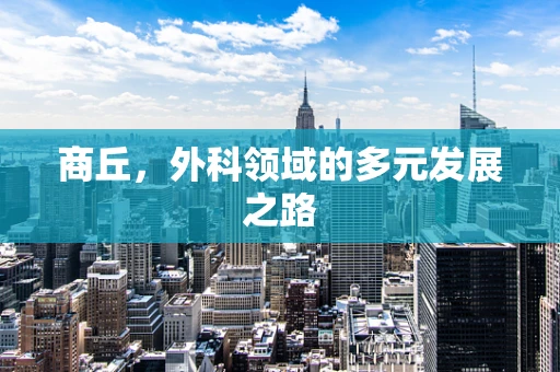 商丘，外科领域的多元发展之路