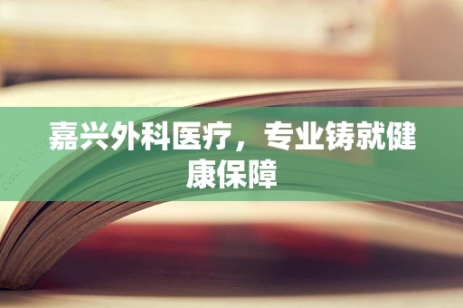 嘉兴外科医疗，专业铸就健康保障