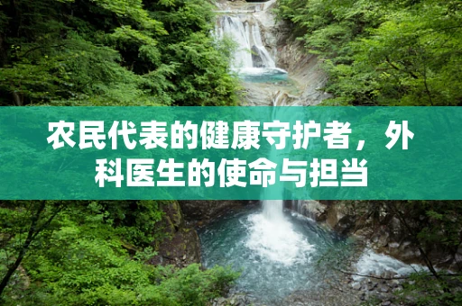 农民代表的健康守护者，外科医生的使命与担当