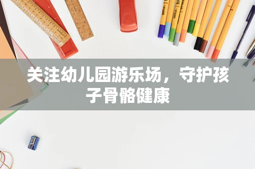 关注幼儿园游乐场，守护孩子骨骼健康