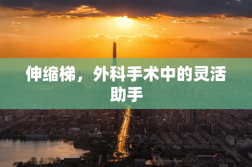 伸缩梯，外科手术中的灵活助手
