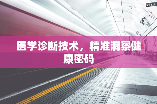 医学诊断技术，精准洞察健康密码