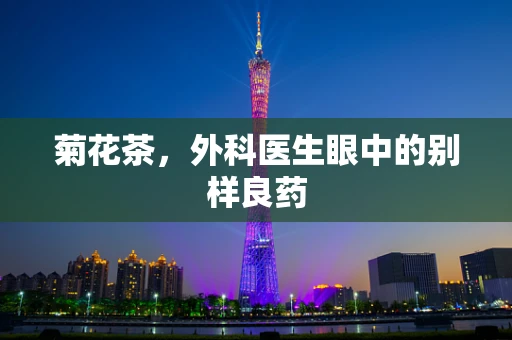 菊花茶，外科医生眼中的别样良药