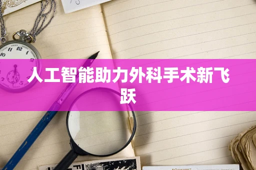 人工智能助力外科手术新飞跃