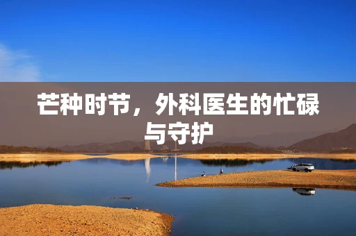 芒种时节，外科医生的忙碌与守护