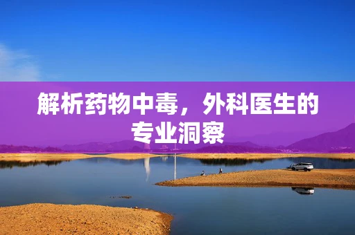 解析药物中毒，外科医生的专业洞察