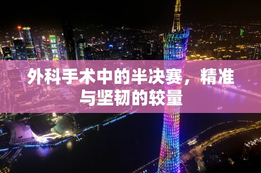 外科手术中的半决赛，精准与坚韧的较量