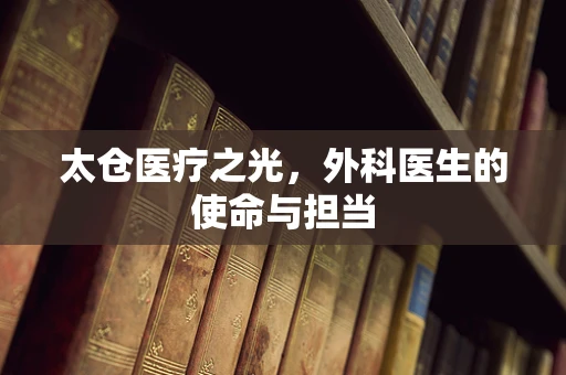 太仓医疗之光，外科医生的使命与担当