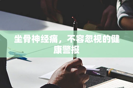 坐骨神经痛，不容忽视的健康警报