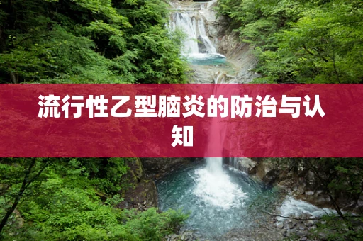 流行性乙型脑炎的防治与认知