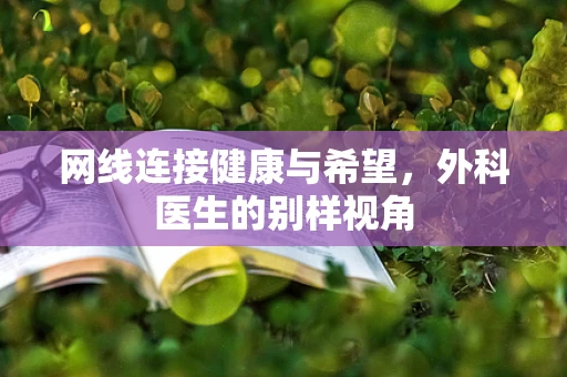 网线连接健康与希望，外科医生的别样视角