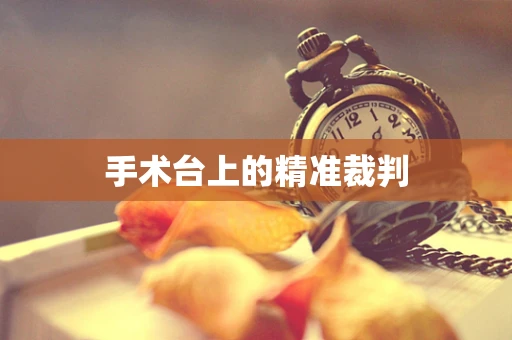 手术台上的精准裁判