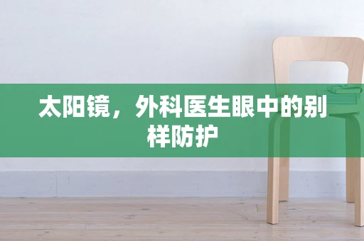 太阳镜，外科医生眼中的别样防护