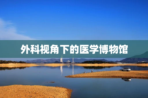 外科视角下的医学博物馆