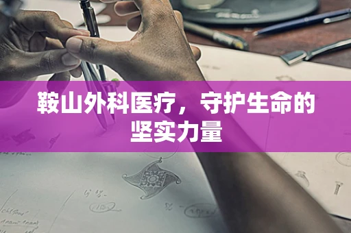 鞍山外科医疗，守护生命的坚实力量