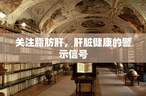 关注脂肪肝，肝脏健康的警示信号