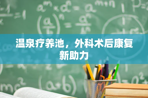 温泉疗养池，外科术后康复新助力