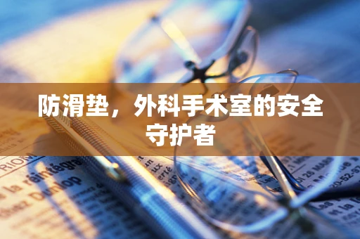 防滑垫，外科手术室的安全守护者