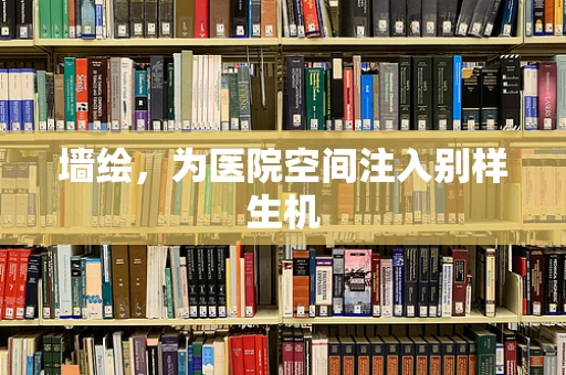 墙绘，为医院空间注入别样生机
