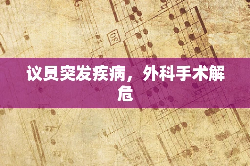 议员突发疾病，外科手术解危