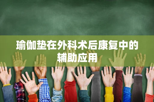瑜伽垫在外科术后康复中的辅助应用
