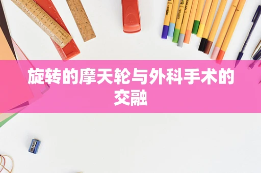 旋转的摩天轮与外科手术的交融