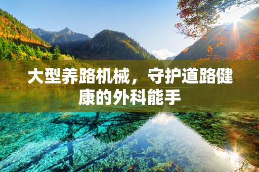 大型养路机械，守护道路健康的外科能手