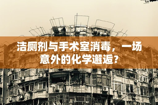 洁厕剂与手术室消毒，一场意外的化学邂逅？