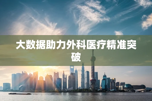 大数据助力外科医疗精准突破