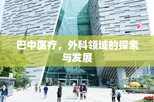 巴中医疗，外科领域的探索与发展